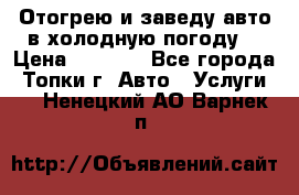 Отогрею и заведу авто в холодную погоду  › Цена ­ 1 000 - Все города, Топки г. Авто » Услуги   . Ненецкий АО,Варнек п.